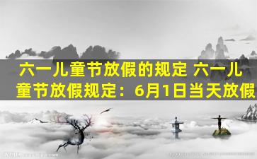 六一儿童节放假的规定 六一儿童节放假规定：6月1日当天放假